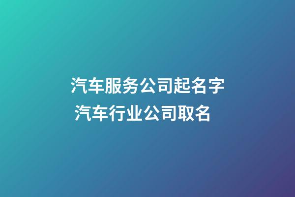 汽车服务公司起名字 汽车行业公司取名-第1张-公司起名-玄机派